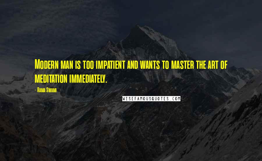 Rama Swami Quotes: Modern man is too impatient and wants to master the art of meditation immediately.