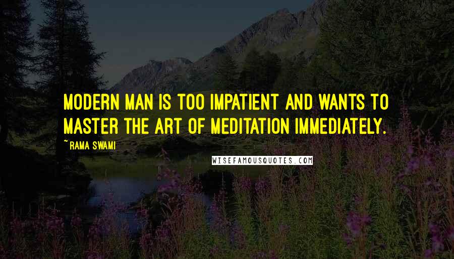 Rama Swami Quotes: Modern man is too impatient and wants to master the art of meditation immediately.