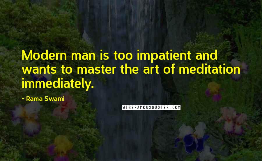 Rama Swami Quotes: Modern man is too impatient and wants to master the art of meditation immediately.