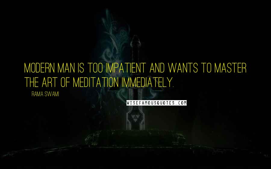 Rama Swami Quotes: Modern man is too impatient and wants to master the art of meditation immediately.