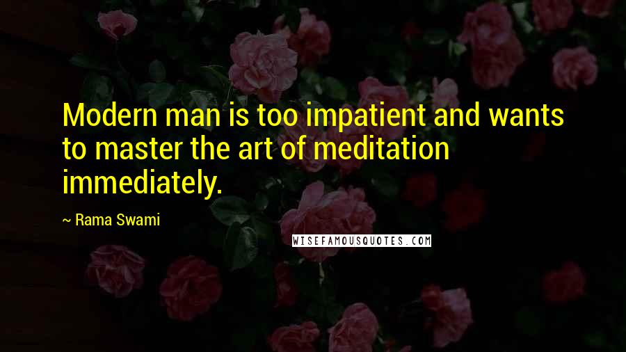 Rama Swami Quotes: Modern man is too impatient and wants to master the art of meditation immediately.