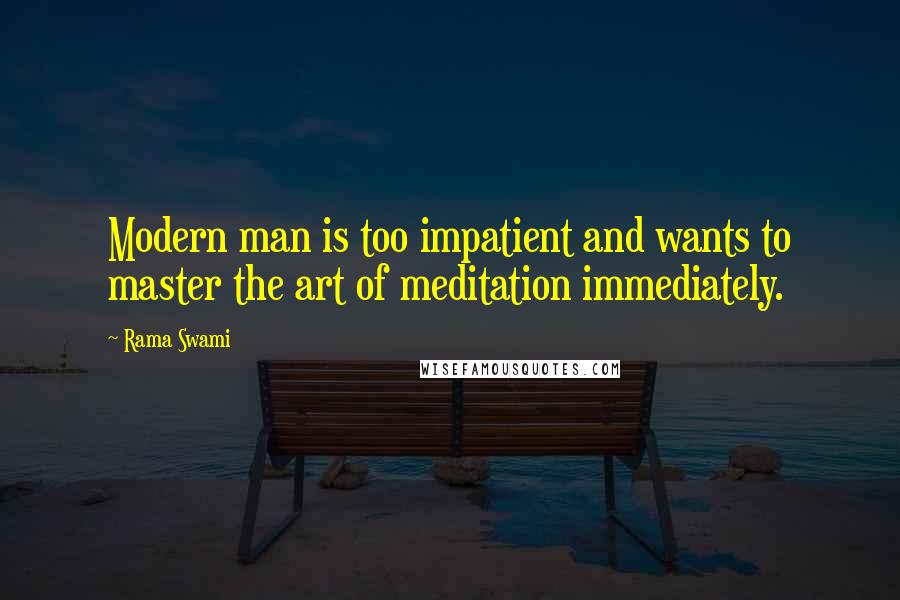 Rama Swami Quotes: Modern man is too impatient and wants to master the art of meditation immediately.
