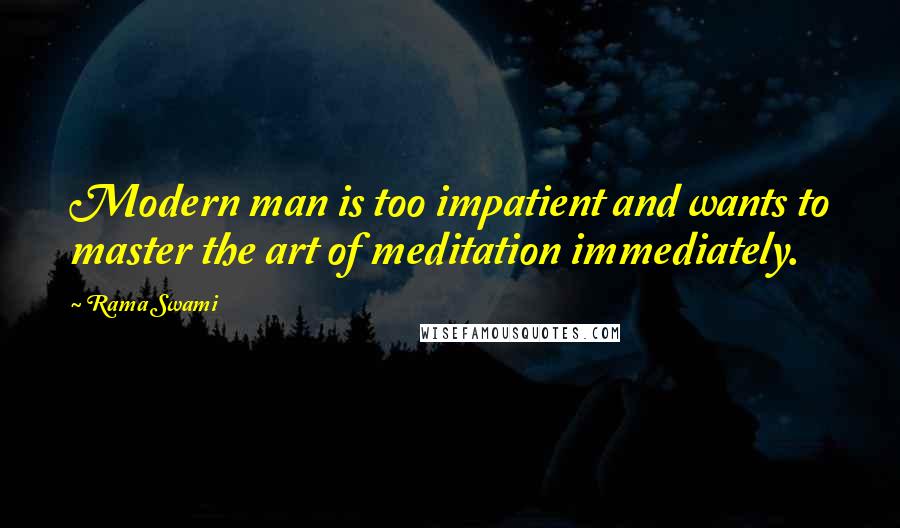 Rama Swami Quotes: Modern man is too impatient and wants to master the art of meditation immediately.