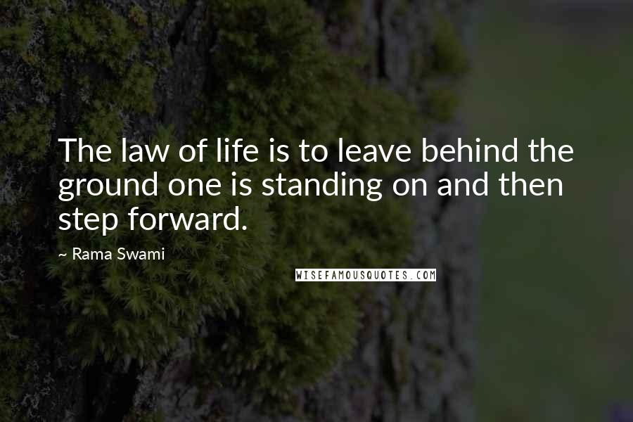 Rama Swami Quotes: The law of life is to leave behind the ground one is standing on and then step forward.