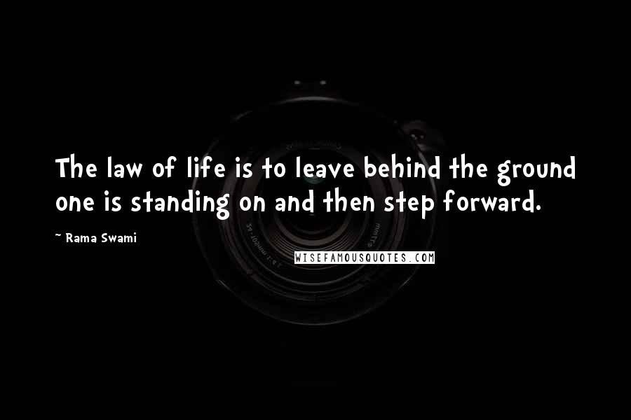 Rama Swami Quotes: The law of life is to leave behind the ground one is standing on and then step forward.