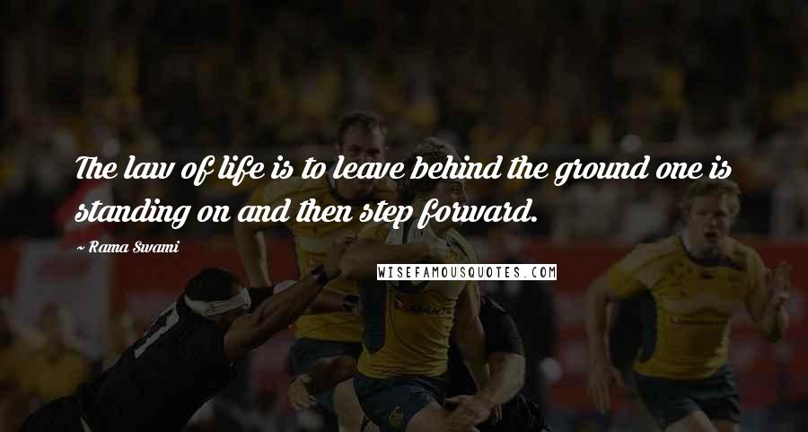 Rama Swami Quotes: The law of life is to leave behind the ground one is standing on and then step forward.