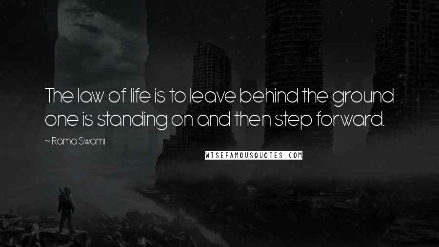 Rama Swami Quotes: The law of life is to leave behind the ground one is standing on and then step forward.