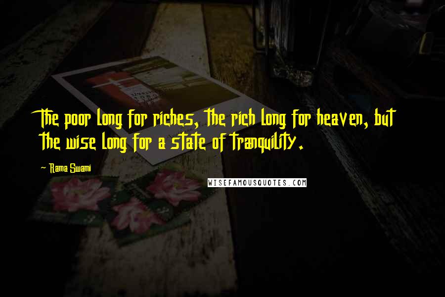 Rama Swami Quotes: The poor long for riches, the rich long for heaven, but the wise long for a state of tranquility.