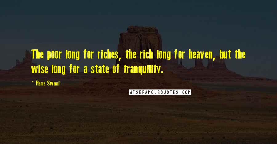 Rama Swami Quotes: The poor long for riches, the rich long for heaven, but the wise long for a state of tranquility.