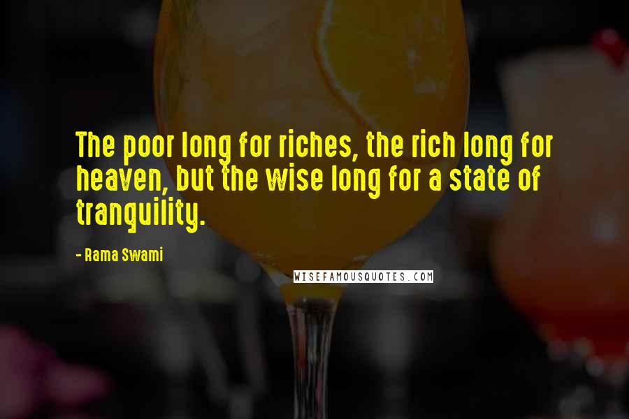 Rama Swami Quotes: The poor long for riches, the rich long for heaven, but the wise long for a state of tranquility.