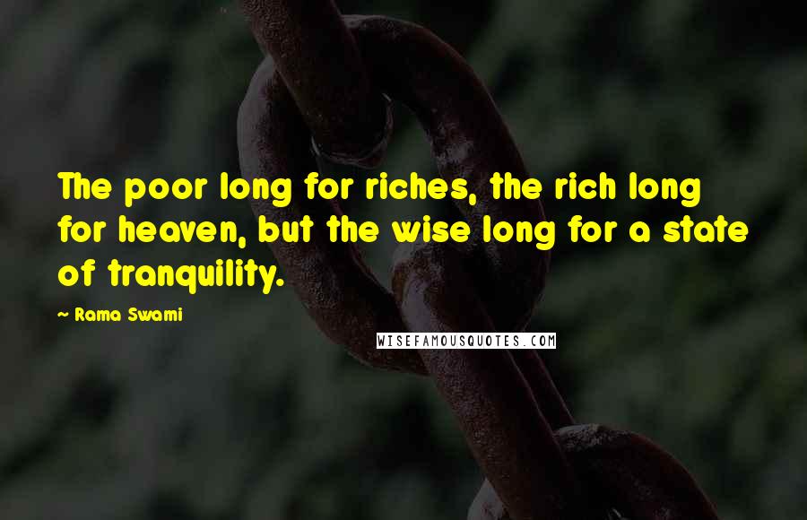 Rama Swami Quotes: The poor long for riches, the rich long for heaven, but the wise long for a state of tranquility.