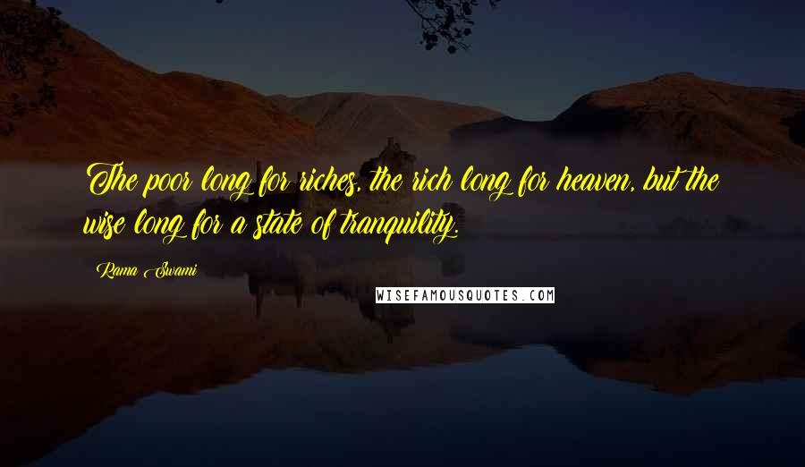 Rama Swami Quotes: The poor long for riches, the rich long for heaven, but the wise long for a state of tranquility.