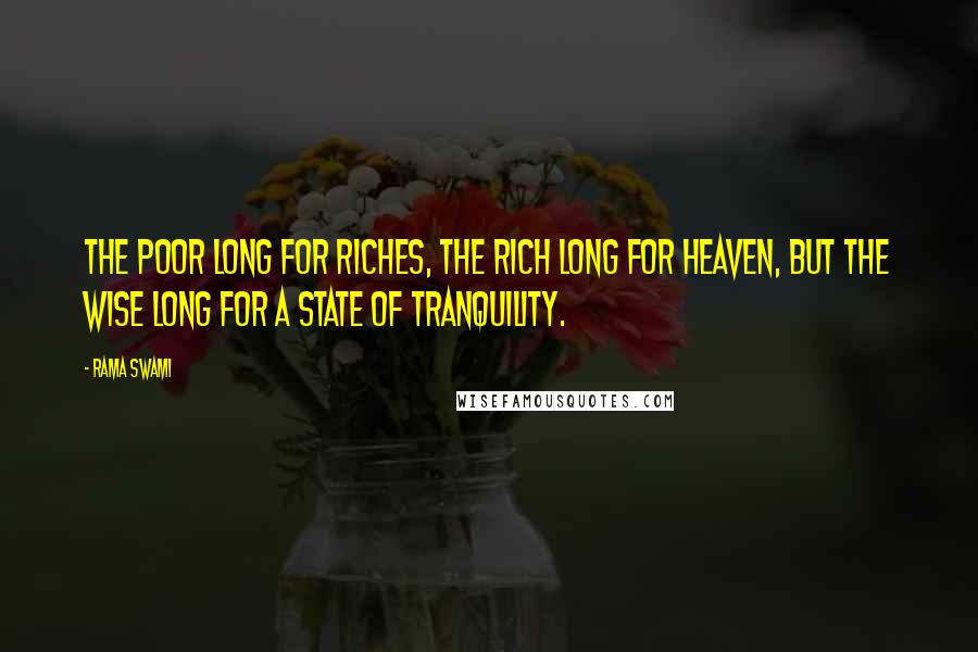 Rama Swami Quotes: The poor long for riches, the rich long for heaven, but the wise long for a state of tranquility.