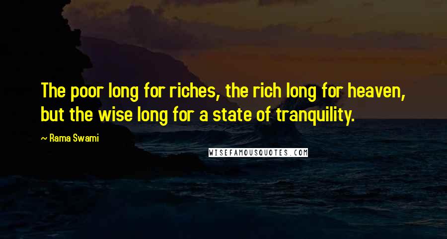 Rama Swami Quotes: The poor long for riches, the rich long for heaven, but the wise long for a state of tranquility.