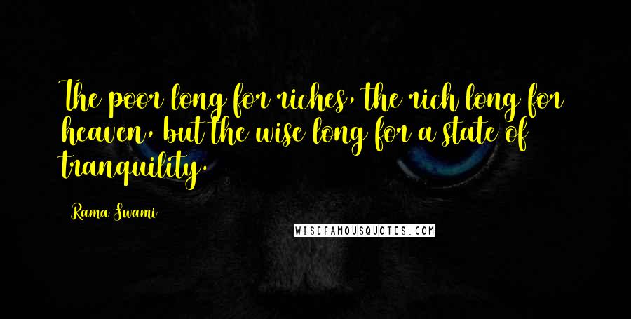 Rama Swami Quotes: The poor long for riches, the rich long for heaven, but the wise long for a state of tranquility.