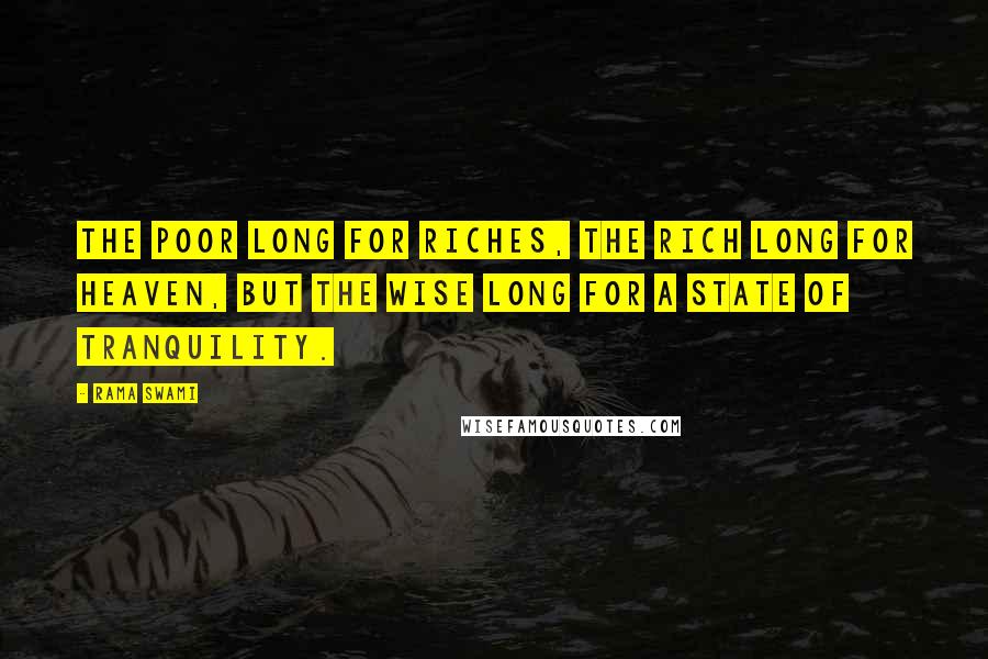 Rama Swami Quotes: The poor long for riches, the rich long for heaven, but the wise long for a state of tranquility.