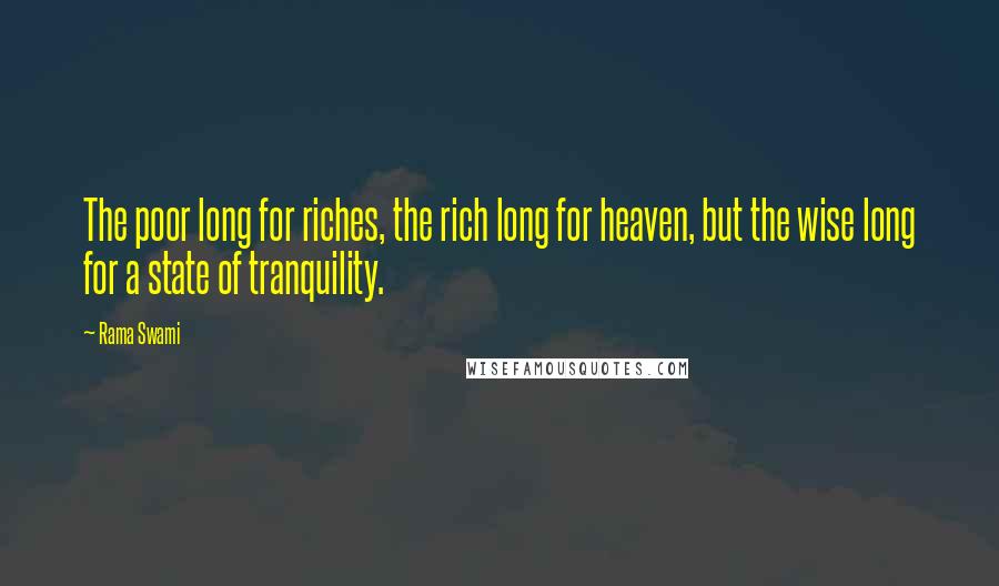 Rama Swami Quotes: The poor long for riches, the rich long for heaven, but the wise long for a state of tranquility.