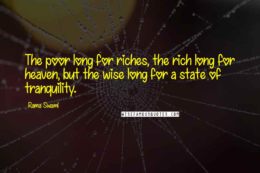 Rama Swami Quotes: The poor long for riches, the rich long for heaven, but the wise long for a state of tranquility.