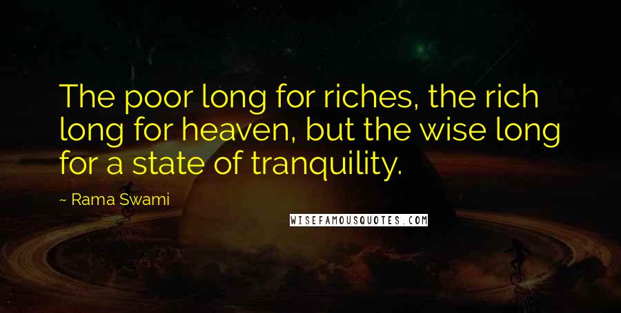 Rama Swami Quotes: The poor long for riches, the rich long for heaven, but the wise long for a state of tranquility.