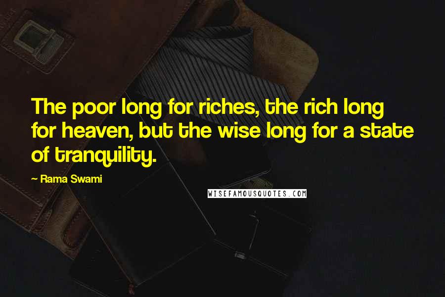 Rama Swami Quotes: The poor long for riches, the rich long for heaven, but the wise long for a state of tranquility.