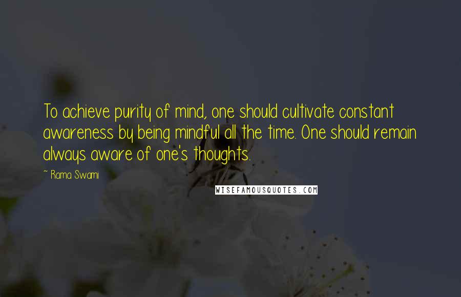 Rama Swami Quotes: To achieve purity of mind, one should cultivate constant awareness by being mindful all the time. One should remain always aware of one's thoughts.