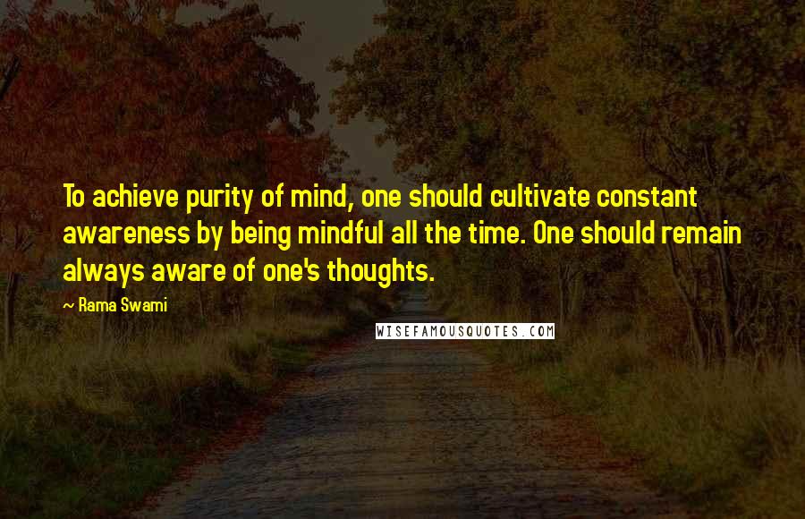 Rama Swami Quotes: To achieve purity of mind, one should cultivate constant awareness by being mindful all the time. One should remain always aware of one's thoughts.