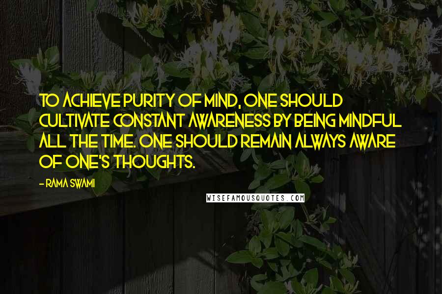 Rama Swami Quotes: To achieve purity of mind, one should cultivate constant awareness by being mindful all the time. One should remain always aware of one's thoughts.