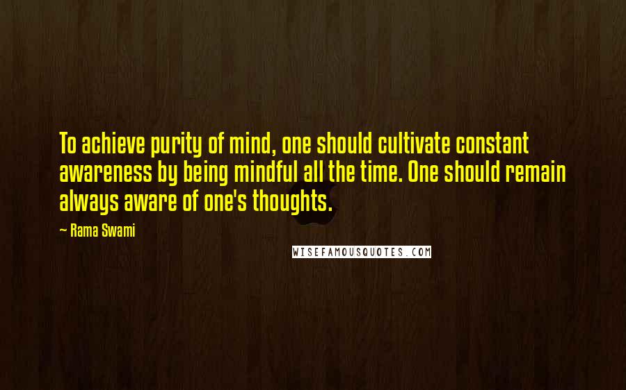 Rama Swami Quotes: To achieve purity of mind, one should cultivate constant awareness by being mindful all the time. One should remain always aware of one's thoughts.