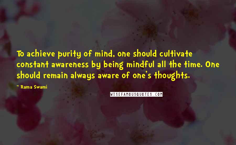 Rama Swami Quotes: To achieve purity of mind, one should cultivate constant awareness by being mindful all the time. One should remain always aware of one's thoughts.