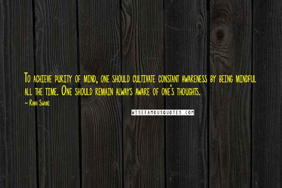 Rama Swami Quotes: To achieve purity of mind, one should cultivate constant awareness by being mindful all the time. One should remain always aware of one's thoughts.