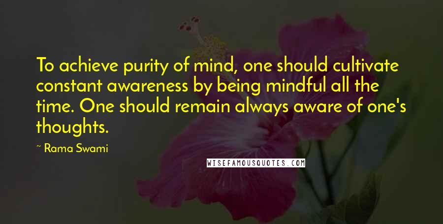 Rama Swami Quotes: To achieve purity of mind, one should cultivate constant awareness by being mindful all the time. One should remain always aware of one's thoughts.