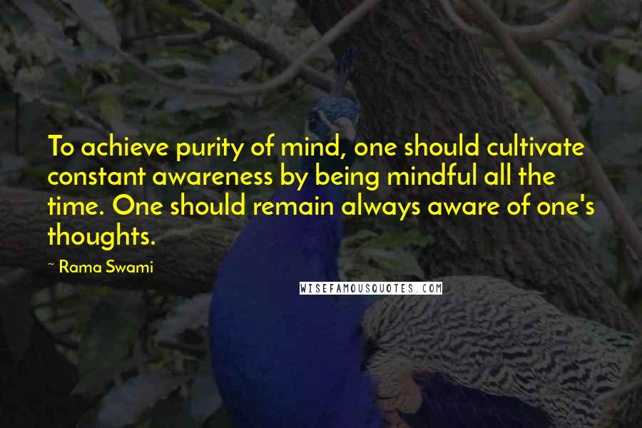 Rama Swami Quotes: To achieve purity of mind, one should cultivate constant awareness by being mindful all the time. One should remain always aware of one's thoughts.