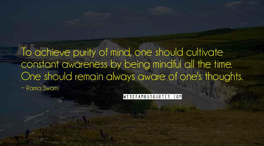 Rama Swami Quotes: To achieve purity of mind, one should cultivate constant awareness by being mindful all the time. One should remain always aware of one's thoughts.