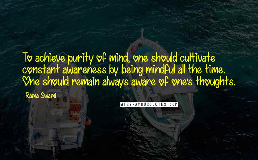 Rama Swami Quotes: To achieve purity of mind, one should cultivate constant awareness by being mindful all the time. One should remain always aware of one's thoughts.