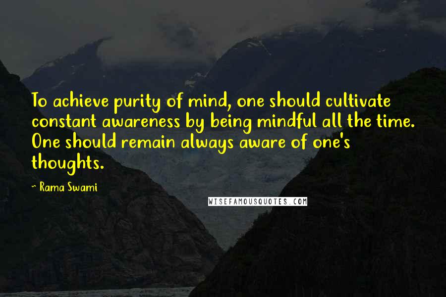 Rama Swami Quotes: To achieve purity of mind, one should cultivate constant awareness by being mindful all the time. One should remain always aware of one's thoughts.