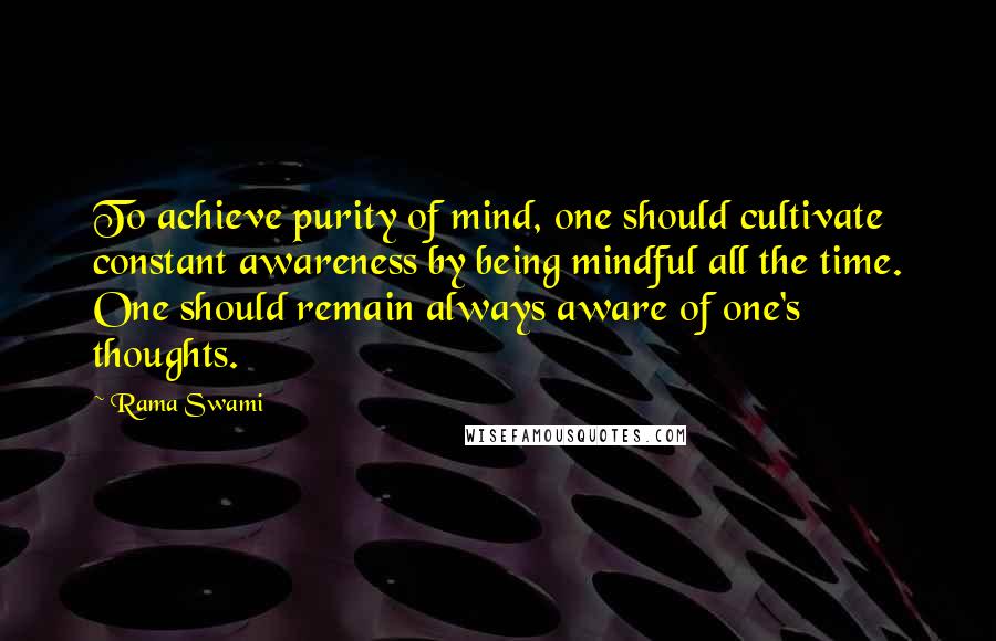 Rama Swami Quotes: To achieve purity of mind, one should cultivate constant awareness by being mindful all the time. One should remain always aware of one's thoughts.