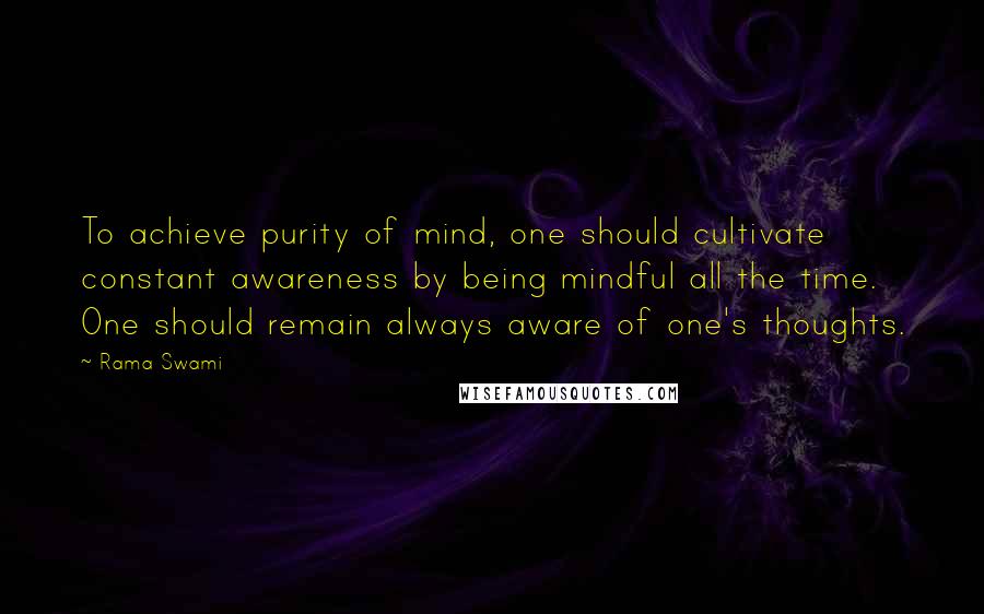 Rama Swami Quotes: To achieve purity of mind, one should cultivate constant awareness by being mindful all the time. One should remain always aware of one's thoughts.