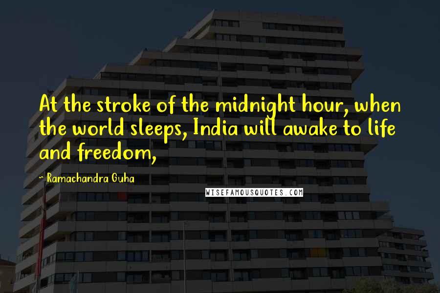 Ramachandra Guha Quotes: At the stroke of the midnight hour, when the world sleeps, India will awake to life and freedom,