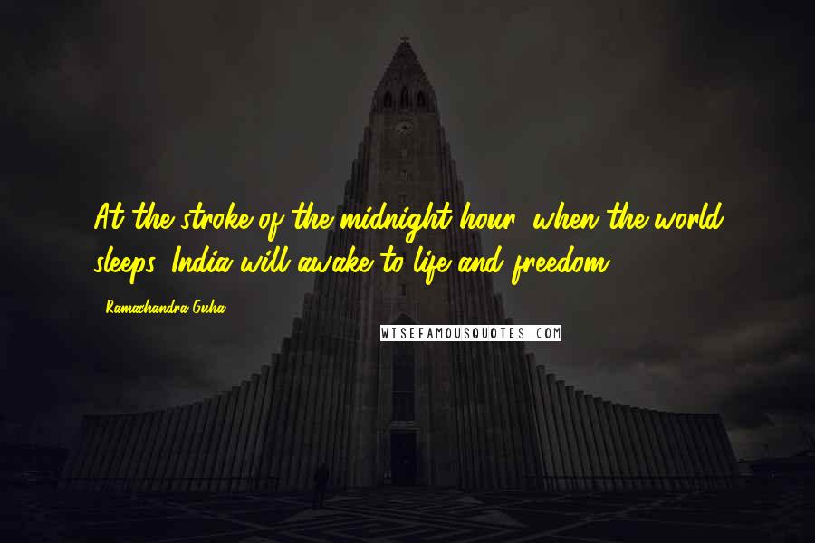 Ramachandra Guha Quotes: At the stroke of the midnight hour, when the world sleeps, India will awake to life and freedom,