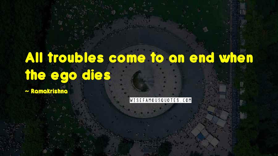 Ramakrishna Quotes: All troubles come to an end when the ego dies