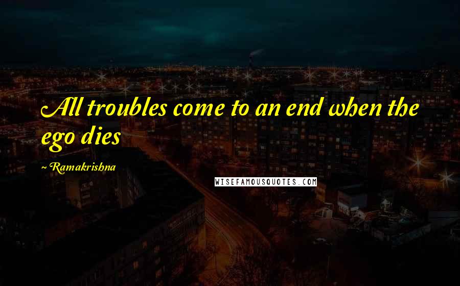 Ramakrishna Quotes: All troubles come to an end when the ego dies