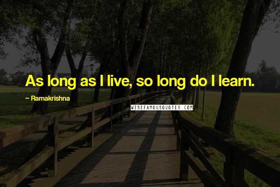 Ramakrishna Quotes: As long as I live, so long do I learn.