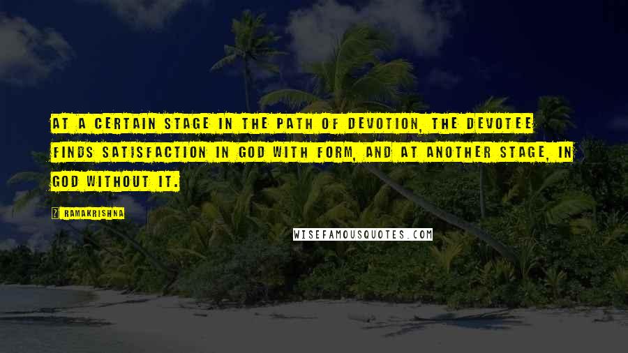 Ramakrishna Quotes: At a certain stage in the path of devotion, the devotee finds satisfaction in God with form, and at another stage, in God without it.