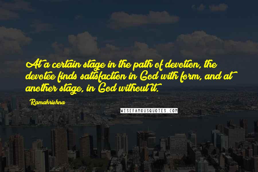 Ramakrishna Quotes: At a certain stage in the path of devotion, the devotee finds satisfaction in God with form, and at another stage, in God without it.