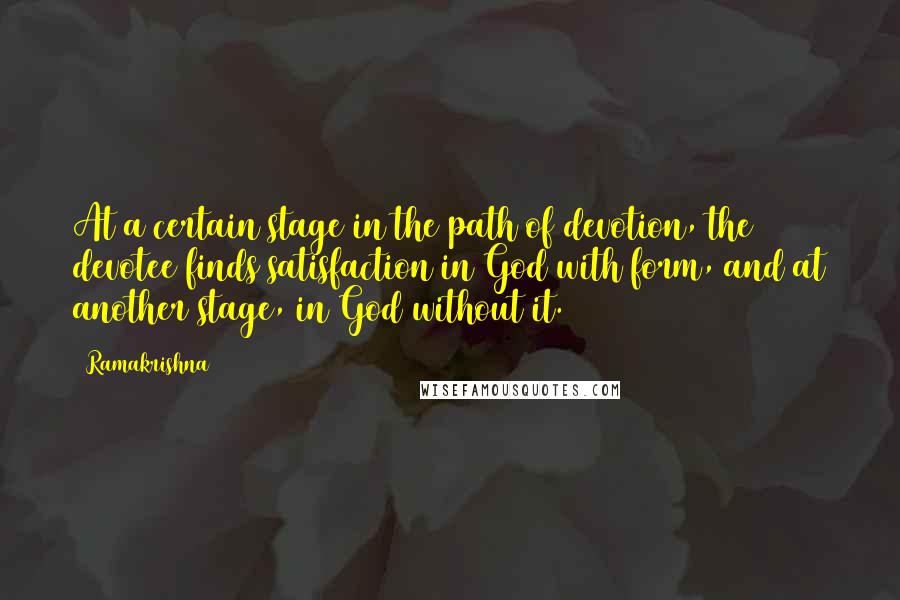 Ramakrishna Quotes: At a certain stage in the path of devotion, the devotee finds satisfaction in God with form, and at another stage, in God without it.