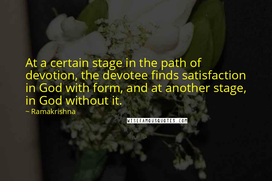 Ramakrishna Quotes: At a certain stage in the path of devotion, the devotee finds satisfaction in God with form, and at another stage, in God without it.