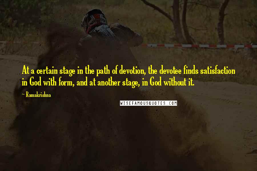 Ramakrishna Quotes: At a certain stage in the path of devotion, the devotee finds satisfaction in God with form, and at another stage, in God without it.