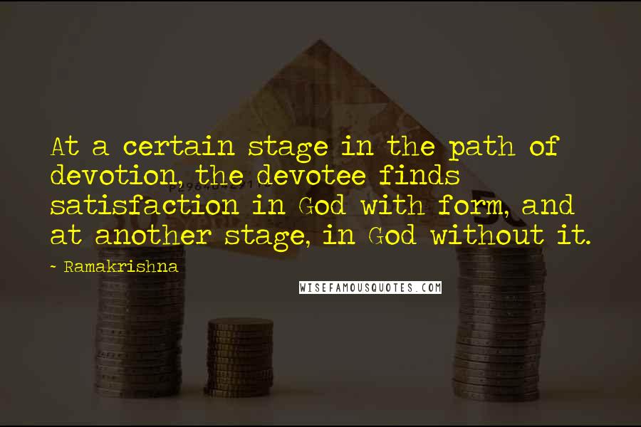 Ramakrishna Quotes: At a certain stage in the path of devotion, the devotee finds satisfaction in God with form, and at another stage, in God without it.
