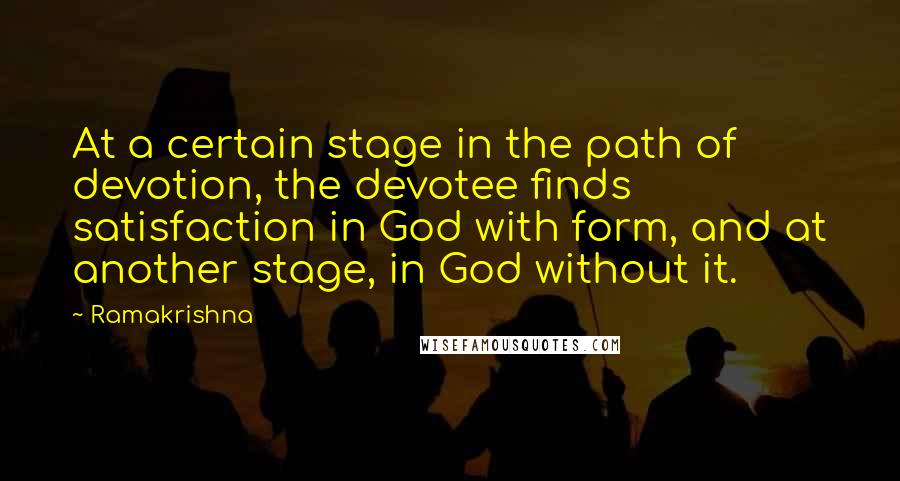 Ramakrishna Quotes: At a certain stage in the path of devotion, the devotee finds satisfaction in God with form, and at another stage, in God without it.