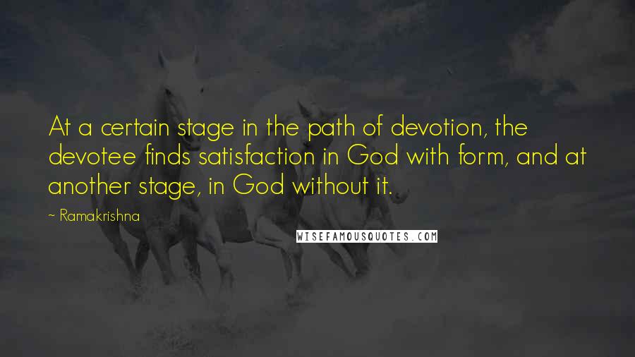 Ramakrishna Quotes: At a certain stage in the path of devotion, the devotee finds satisfaction in God with form, and at another stage, in God without it.